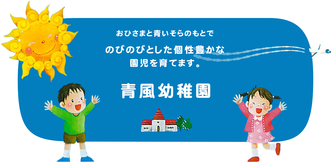 おひさまと青いそらのもとでのびのびとした個性豊かな園児を育てます。青風幼稚園