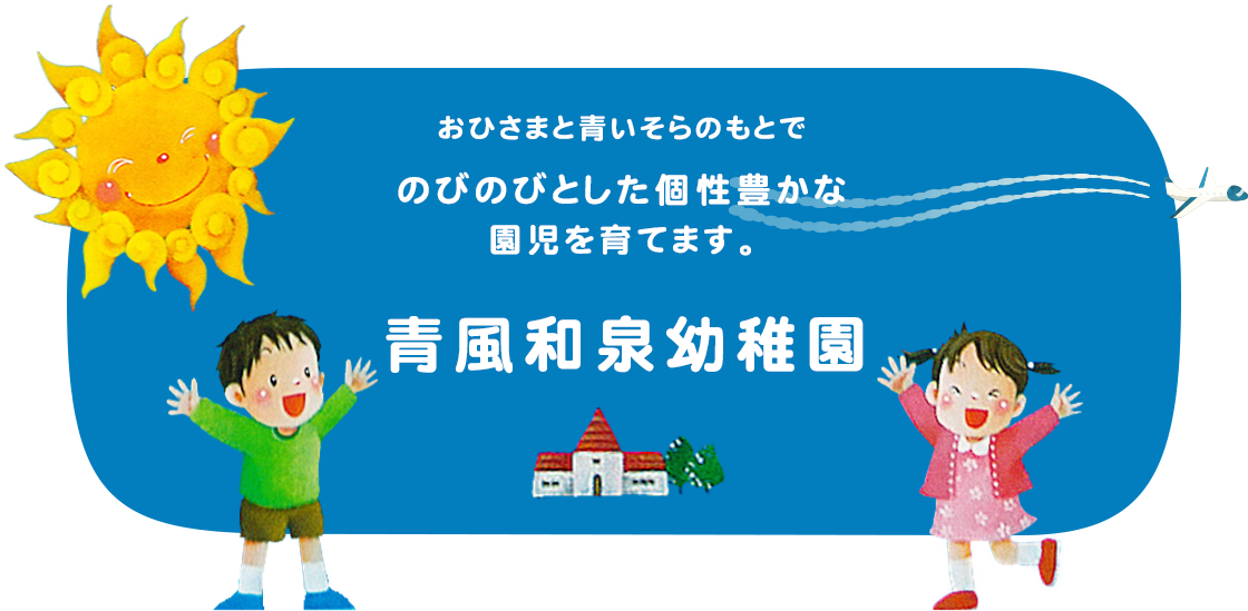 おひさまと青いそらのもとでのびのびとした個性豊かな園児を育てます。青風和泉幼稚園