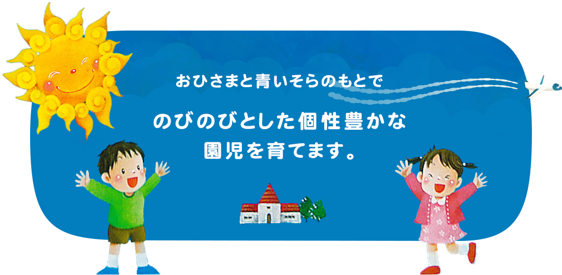 おひさまと青いそらのもとでのびのびとした個性豊かな園児を育てます。